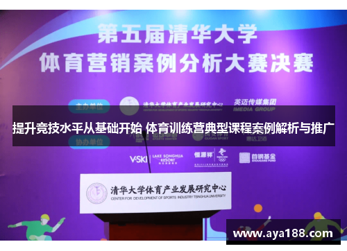 提升竞技水平从基础开始 体育训练营典型课程案例解析与推广
